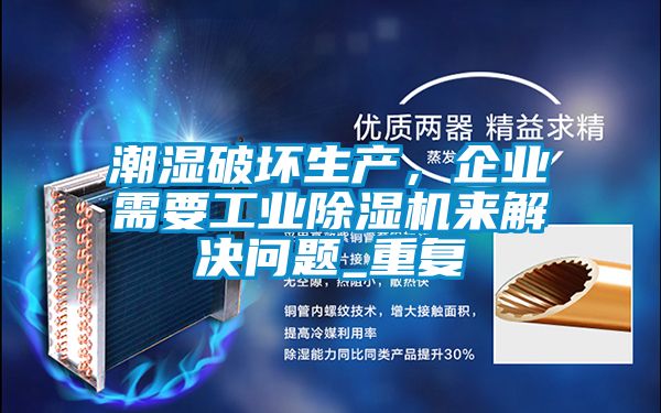 潮濕破壞生產(chǎn)，企業(yè)需要工業(yè)除濕機(jī)來(lái)解決問(wèn)題_重復(fù)