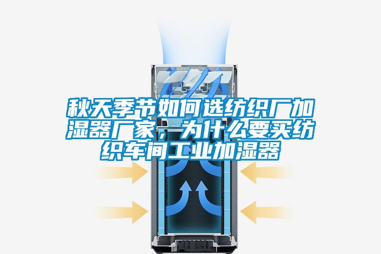 秋天季節如何選紡織廠加濕器廠家，為什么要買紡織車間工業加濕器