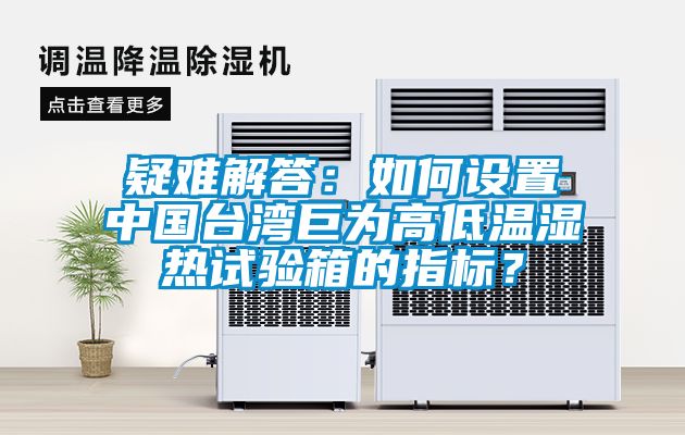 疑難解答：如何設(shè)置中國臺灣巨為高低溫濕熱試驗箱的指標(biāo)？
