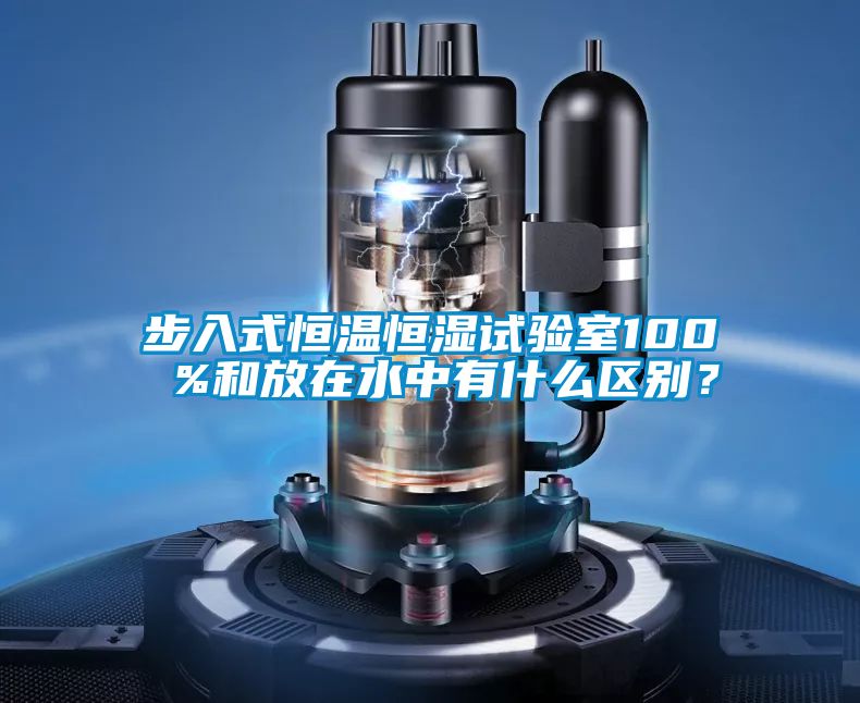 步入式恒溫恒濕試驗室100 %和放在水中有什么區別？
