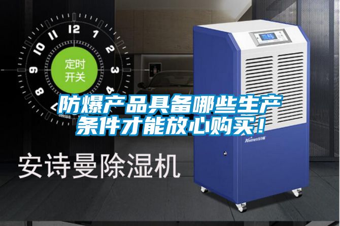 防爆產(chǎn)品具備哪些生產(chǎn)條件才能放心購買！