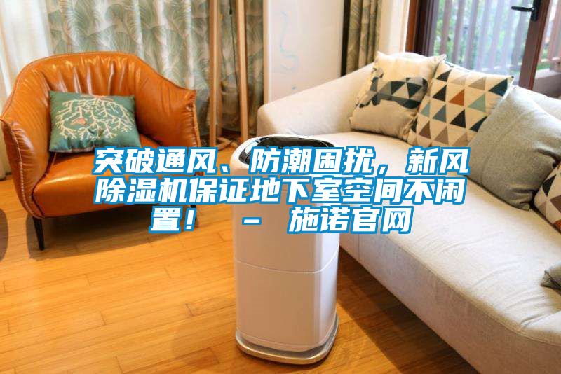 突破通風、防潮困擾，新風除濕機保證地下室空間不閑置！ – 施諾官網