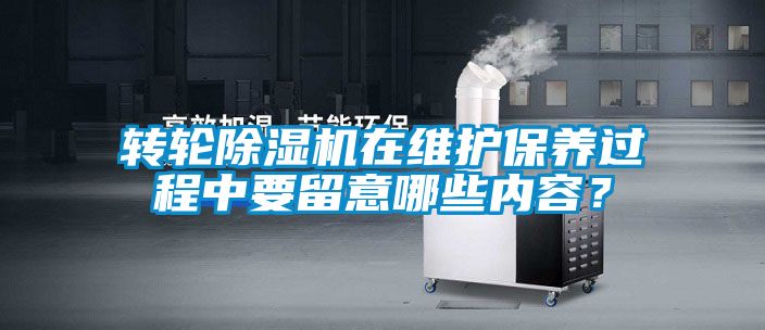 轉輪除濕機在維護保養(yǎng)過程中要留意哪些內(nèi)容？