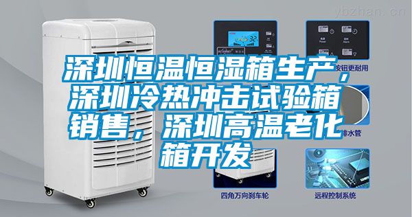 深圳恒溫恒濕箱生產，深圳冷熱沖擊試驗箱銷售，深圳高溫老化箱開發
