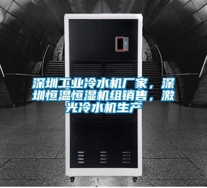 深圳工業冷水機廠家，深圳恒溫恒濕機組銷售，激光冷水機生產