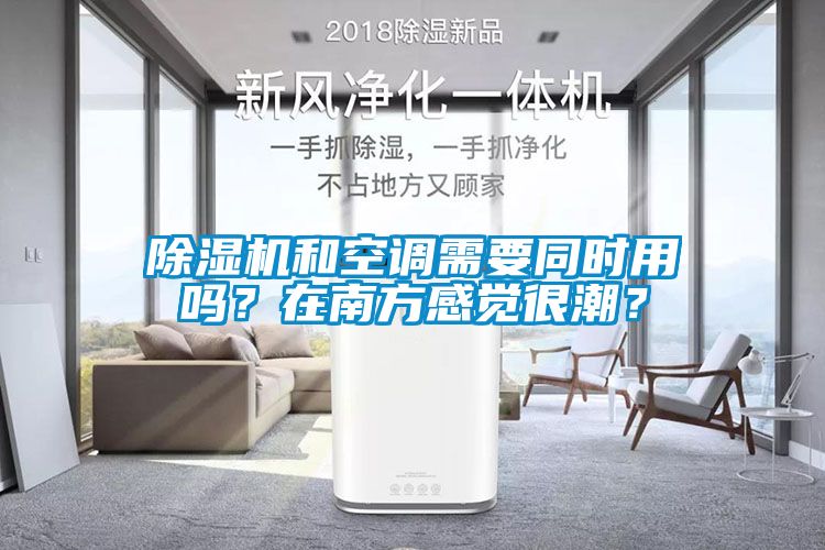 除濕機和空調需要同時用嗎？在南方感覺很潮？