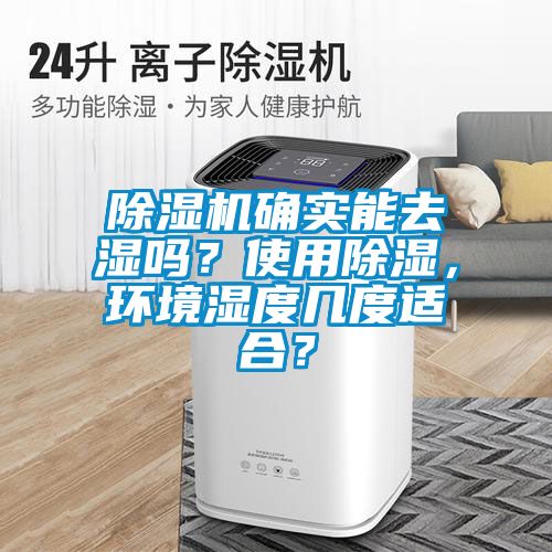 除濕機(jī)確實(shí)能去濕嗎？使用除濕，環(huán)境濕度幾度適合？