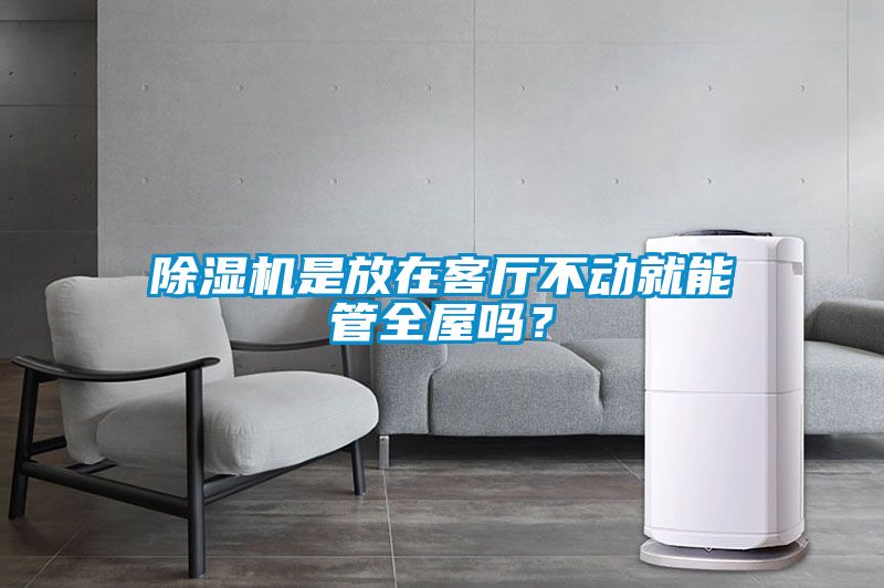 除濕機是放在客廳不動就能管全屋嗎？