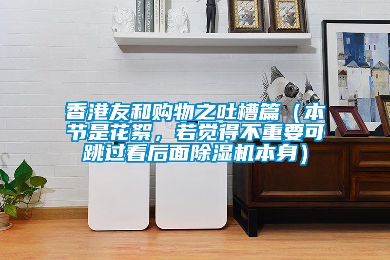 香港友和購物之吐槽篇（本節是花絮，若覺得不重要可跳過看后面除濕機本身）