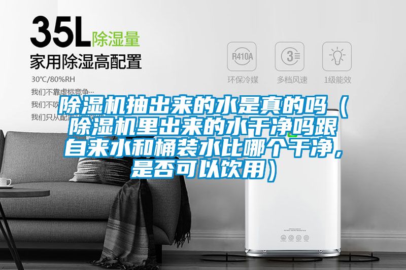 除濕機(jī)抽出來的水是真的嗎（除濕機(jī)里出來的水干凈嗎跟自來水和桶裝水比哪個(gè)干凈，是否可以飲用）