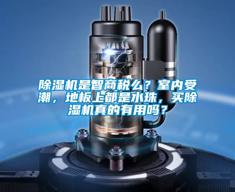 除濕機是智商稅么？室內(nèi)受潮，地板上都是水珠，買除濕機真的有用嗎？