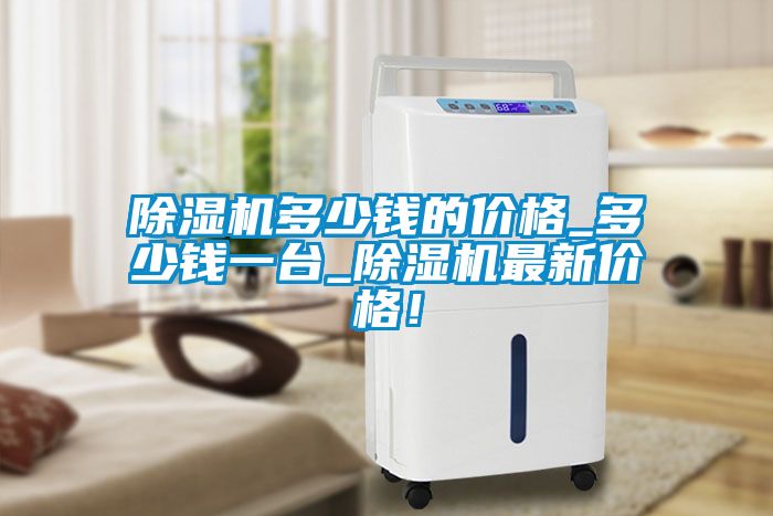 除濕機多少錢的價格_多少錢一臺_除濕機最新價格！