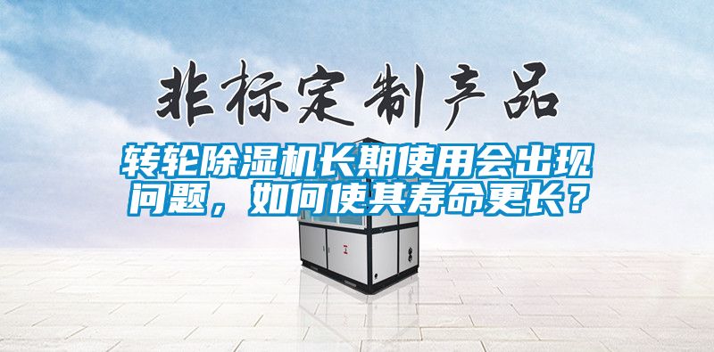轉輪除濕機長期使用會出現問題，如何使其壽命更長？