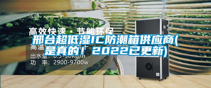 邢臺超低濕IC防潮箱供應商(是真的！2022已更新)