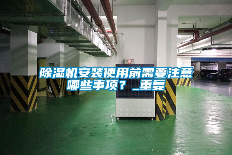 除濕機安裝使用前需要注意哪些事項？_重復