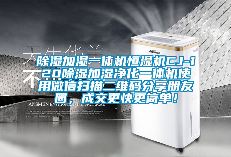除濕加濕一體機(jī)恒濕機(jī)CJ-120除濕加濕凈化一體機(jī)使用微信掃描二維碼分享朋友圈，成交更快更簡(jiǎn)單！