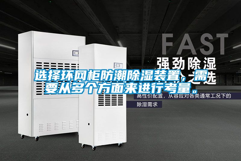 選擇環(huán)網柜防潮除濕裝置，需要從多個方面來進行考量。