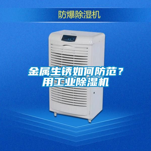 金屬生銹如何防范？用工業除濕機