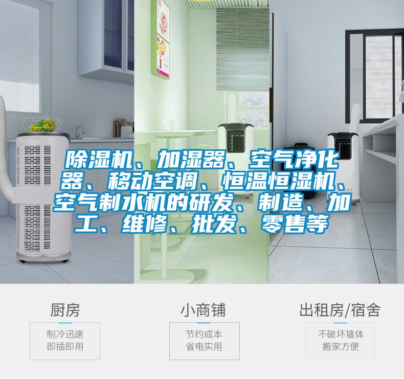 除濕機、加濕器、空氣凈化器、移動空調(diào)、恒溫恒濕機、空氣制水機的研發(fā)、制造、加工、維修、批發(fā)、零售等