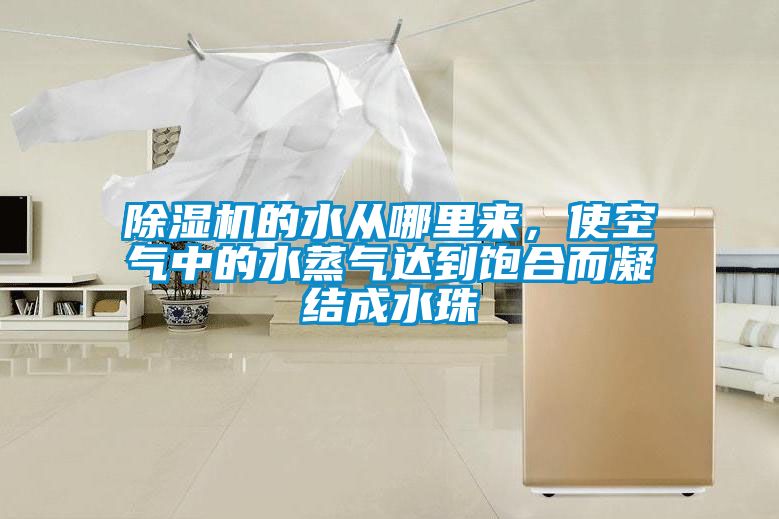 除濕機的水從哪里來，使空氣中的水蒸氣達到飽合而凝結成水珠