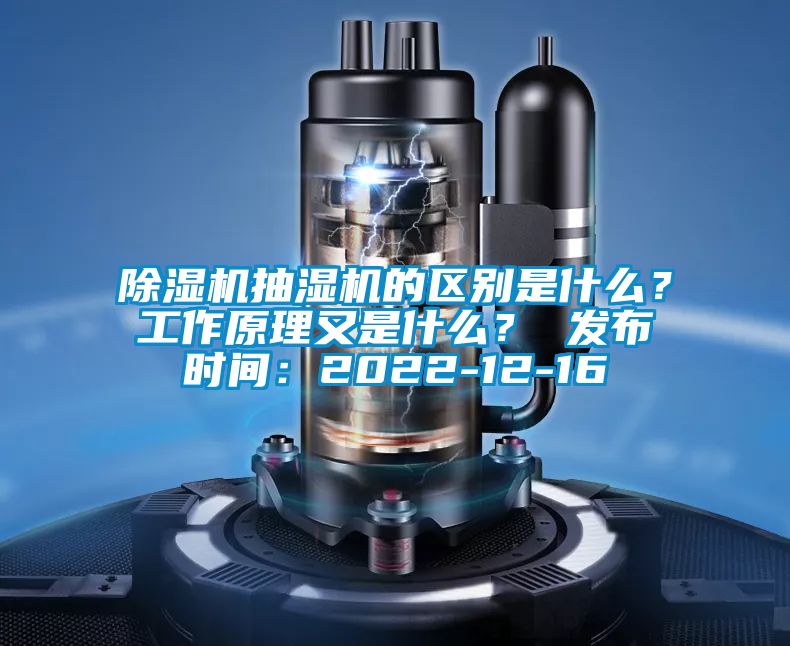 除濕機抽濕機的區別是什么？工作原理又是什么？ 發布時間：2022-12-16