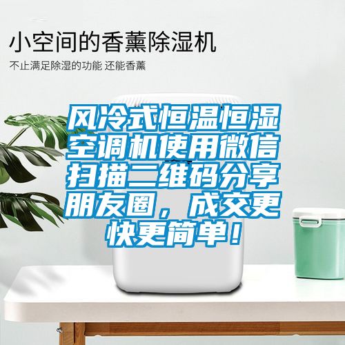風冷式恒溫恒濕空調機使用微信掃描二維碼分享朋友圈，成交更快更簡單！