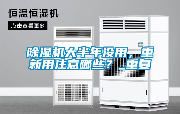 除濕機大半年沒用，重新用注意哪些？_重復