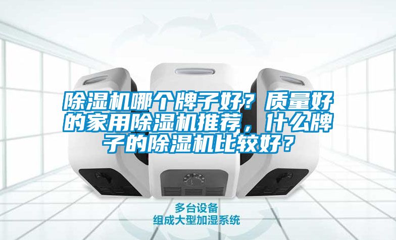 除濕機哪個牌子好？質(zhì)量好的家用除濕機推薦，什么牌子的除濕機比較好？