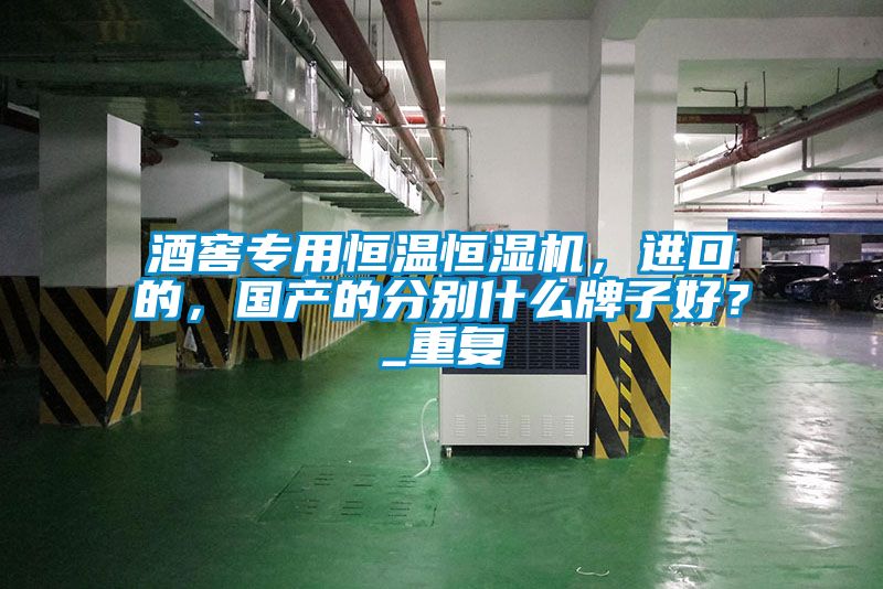 酒窖專用恒溫恒濕機(jī)，進(jìn)口的，國(guó)產(chǎn)的分別什么牌子好？_重復(fù)