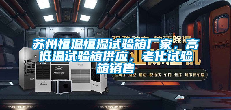 蘇州恒溫恒濕試驗箱廠家，高低溫試驗箱供應，老化試驗箱銷售