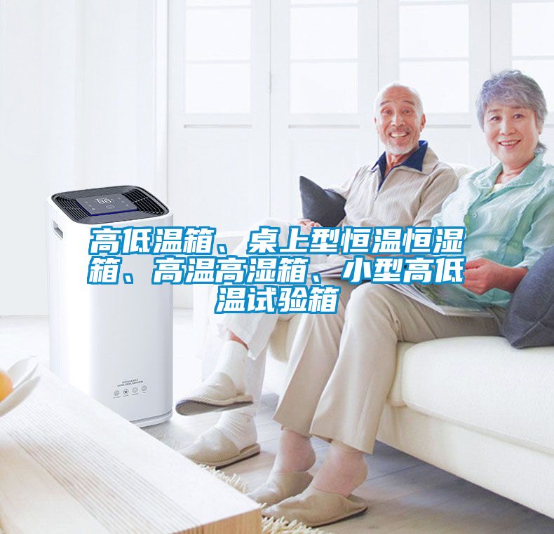 高低溫箱、桌上型恒溫恒濕箱、高溫高濕箱、小型高低溫試驗(yàn)箱