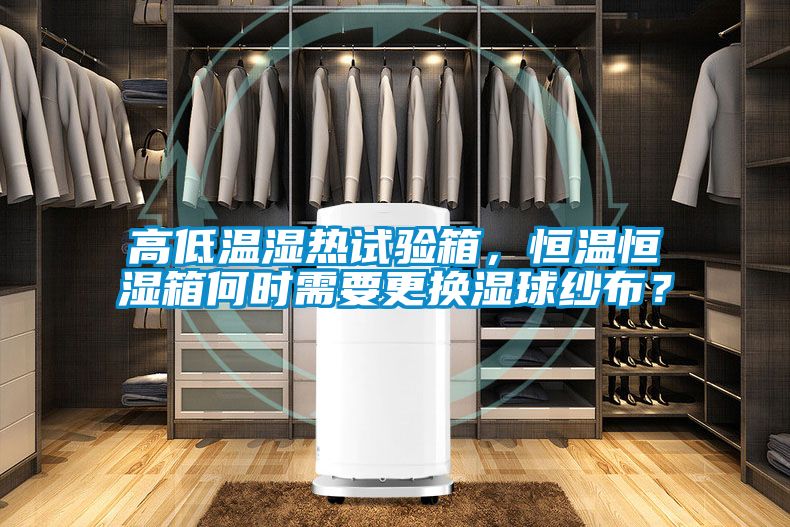 高低溫濕熱試驗箱，恒溫恒濕箱何時需要更換濕球紗布？