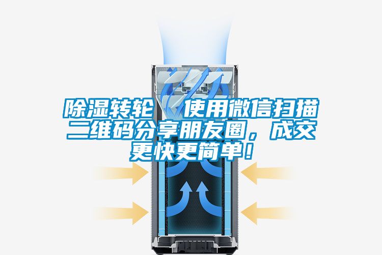 除濕轉(zhuǎn)輪  使用微信掃描二維碼分享朋友圈，成交更快更簡(jiǎn)單！